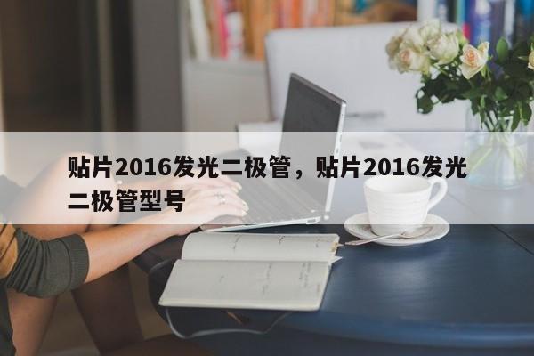 贴片2016发光二极管，贴片2016发光二极管型号-第1张图片-0201灯珠，0603灯珠，0805灯珠，1206灯珠，3528灯珠，led灯珠厂家广东台宏光电 服务热线 400-689-8189