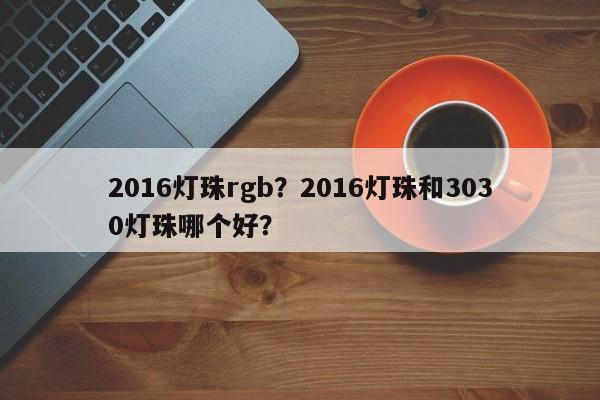2016灯珠rgb?2016灯珠和3030灯珠哪个好?-第1张图片-0201灯珠,0603灯珠,0805灯珠,1206灯珠,3528灯珠,led灯珠厂家广东台宏光电 服务热线 400-689-8189 2016灯珠rgb?2016灯珠和3030灯珠哪个好?-第1张图片-0201灯珠,0603灯珠,0805灯珠,1206灯珠,3528灯珠,led灯珠厂家广东台宏光电 服务热线 400-689-8189