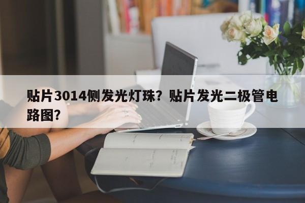 贴片3014侧发光灯珠？贴片发光二极管电路图？-第1张图片-0201灯珠，0603灯珠，0805灯珠，1206灯珠，3528灯珠，led灯珠厂家广东台宏光电 服务热线 400-689-8189