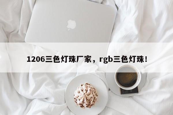 1206三色灯珠厂家，rgb三色灯珠！-第1张图片-0201灯珠，0603灯珠，0805灯珠，1206灯珠，3528灯珠，led灯珠厂家广东台宏光电 服务热线 400-689-8189