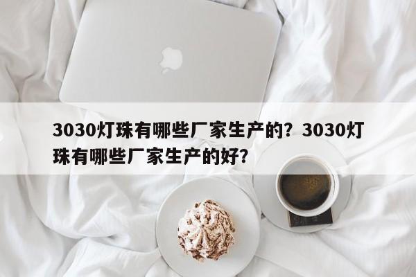 3030灯珠有哪些厂家生产的？3030灯珠有哪些厂家生产的好？-第1张图片-0201灯珠，0603灯珠，0805灯珠，1206灯珠，3528灯珠，led灯珠厂家广东台宏光电 服务热线 400-689-8189