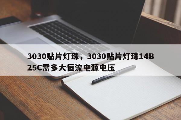 3030贴片灯珠，3030贴片灯珠14B25C需多大恒流电源电压-第1张图片-0201灯珠，0603灯珠，0805灯珠，1206灯珠，3528灯珠，led灯珠厂家广东台宏光电 服务热线 400-689-8189