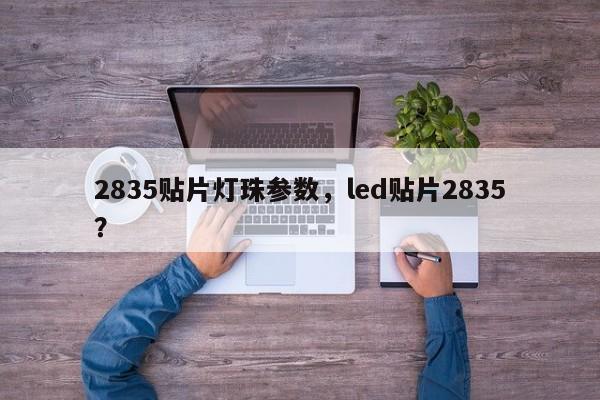 2835贴片灯珠参数，led贴片2835？-第1张图片-0201灯珠，0603灯珠，0805灯珠，1206灯珠，3528灯珠，led灯珠厂家广东台宏光电 服务热线 400-689-8189