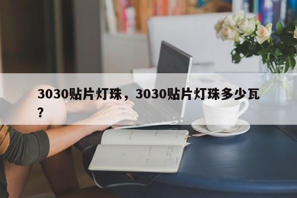 3030贴片灯珠，3030贴片灯珠多少瓦？-第1张图片-0201灯珠，0603灯珠，0805灯珠，1206灯珠，3528灯珠，led灯珠厂家广东台宏光电 服务热线 400-689-8189
