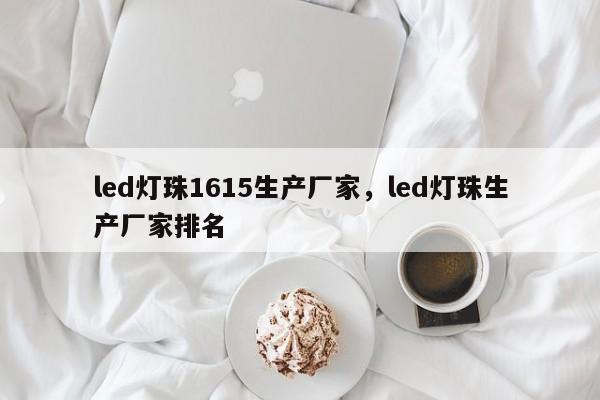 led灯珠1615生产厂家，led灯珠生产厂家排名-第1张图片-0201灯珠，0603灯珠，0805灯珠，1206灯珠，3528灯珠，led灯珠厂家广东台宏光电 服务热线 400-689-8189