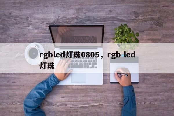 rgbled灯珠0805，rgb led灯珠-第1张图片-0201灯珠，0603灯珠，0805灯珠，1206灯珠，3528灯珠，led灯珠厂家广东台宏光电 服务热线 400-689-8189