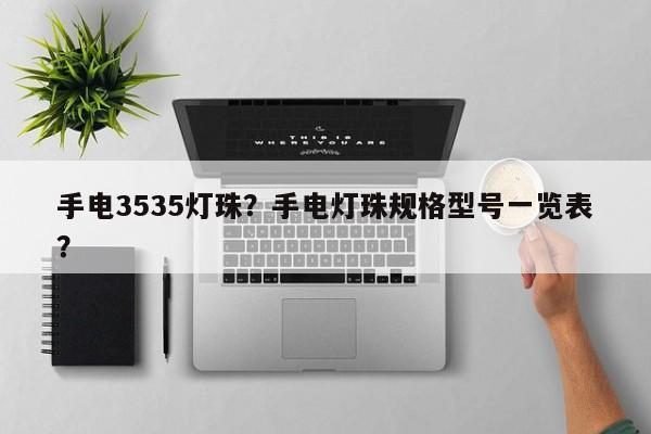 手电3535灯珠？手电灯珠规格型号一览表？-第1张图片-0201灯珠，0603灯珠，0805灯珠，1206灯珠，3528灯珠，led灯珠厂家广东台宏光电 服务热线 400-689-8189