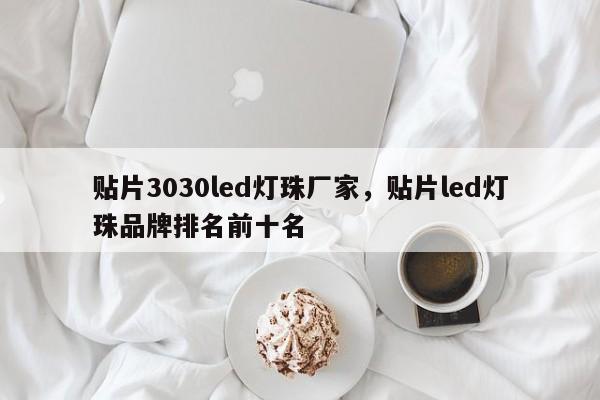 贴片3030led灯珠厂家，贴片led灯珠品牌排名前十名-第1张图片-0201灯珠，0603灯珠，0805灯珠，1206灯珠，3528灯珠，led灯珠厂家广东台宏光电 服务热线 400-689-8189