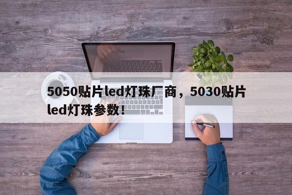 5050贴片led灯珠厂商，5030贴片led灯珠参数！-第1张图片-0201灯珠，0603灯珠，0805灯珠，1206灯珠，3528灯珠，led灯珠厂家广东台宏光电 服务热线 400-689-8189