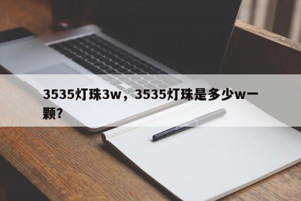 3535灯珠3w，3535灯珠是多少w一颗？-第1张图片-0201灯珠，0603灯珠，0805灯珠，1206灯珠，3528灯珠，led灯珠厂家广东台宏光电 服务热线 400-689-8189