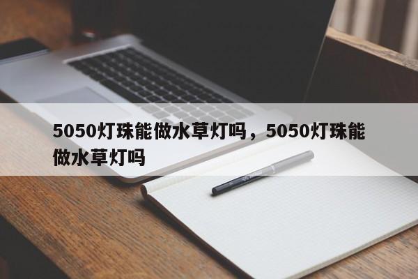 5050灯珠能做水草灯吗，5050灯珠能做水草灯吗-第1张图片-0201灯珠，0603灯珠，0805灯珠，1206灯珠，3528灯珠，led灯珠厂家广东台宏光电 服务热线 400-689-8189