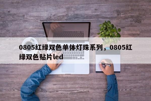 0805红绿双色单体灯珠系列，0805红绿双色贴片led-第1张图片-0201灯珠，0603灯珠，0805灯珠，1206灯珠，3528灯珠，led灯珠厂家广东台宏光电 服务热线 400-689-8189