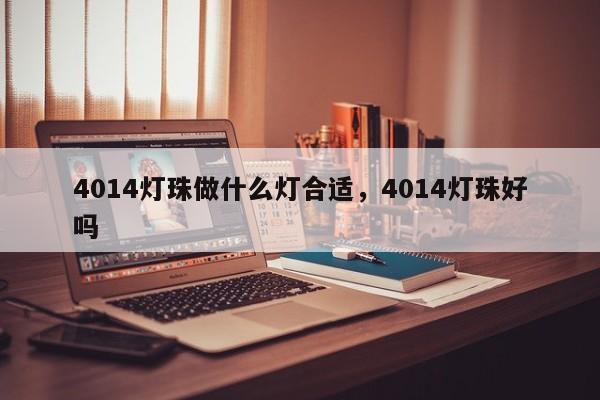 4014灯珠做什么灯合适，4014灯珠好吗-第1张图片-0201灯珠，0603灯珠，0805灯珠，1206灯珠，3528灯珠，led灯珠厂家广东台宏光电 服务热线 400-689-8189