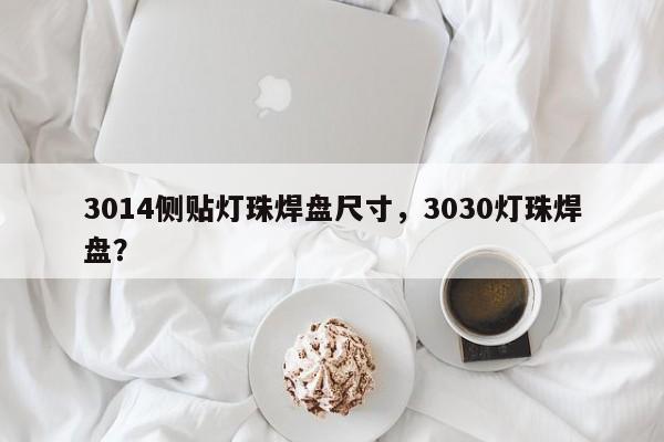 3014侧贴灯珠焊盘尺寸，3030灯珠焊盘？-第1张图片-0201灯珠，0603灯珠，0805灯珠，1206灯珠，3528灯珠，led灯珠厂家广东台宏光电 服务热线 400-689-8189