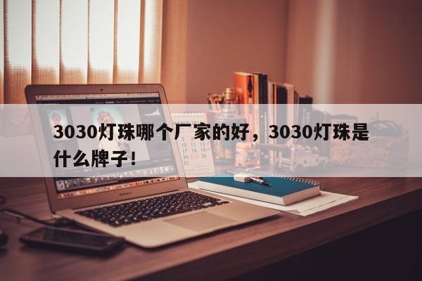 3030灯珠哪个厂家的好，3030灯珠是什么牌子！-第1张图片-0201灯珠，0603灯珠，0805灯珠，1206灯珠，3528灯珠，led灯珠厂家广东台宏光电 服务热线 400-689-8189