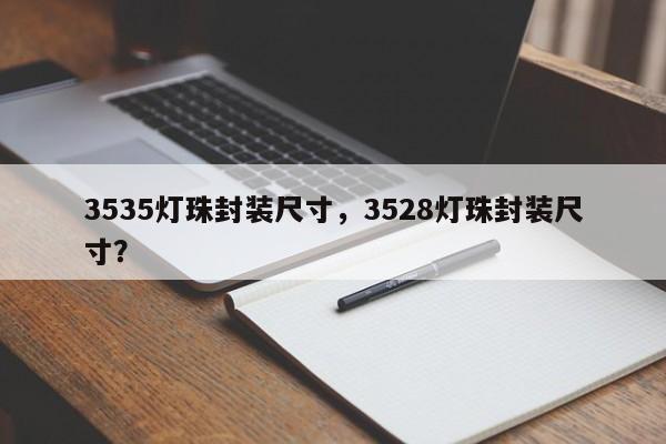 3535灯珠封装尺寸，3528灯珠封装尺寸？-第1张图片-0201灯珠，0603灯珠，0805灯珠，1206灯珠，3528灯珠，led灯珠厂家广东台宏光电 服务热线 400-689-8189