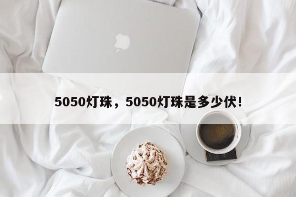 5050灯珠，5050灯珠是多少伏！-第1张图片-0201灯珠，0603灯珠，0805灯珠，1206灯珠，3528灯珠，led灯珠厂家广东台宏光电 服务热线 400-689-8189