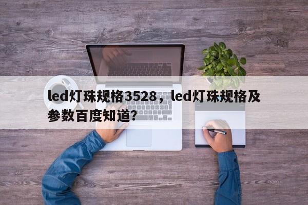 led灯珠规格3528，led灯珠规格及参数百度知道？-第1张图片-0201灯珠，0603灯珠，0805灯珠，1206灯珠，3528灯珠，led灯珠厂家广东台宏光电 服务热线 400-689-8189