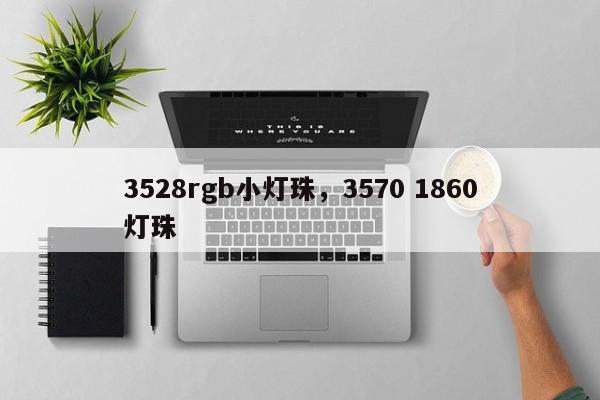 3528rgb小灯珠，3570 1860灯珠-第1张图片-0201灯珠，0603灯珠，0805灯珠，1206灯珠，3528灯珠，led灯珠厂家广东台宏光电 服务热线 400-689-8189