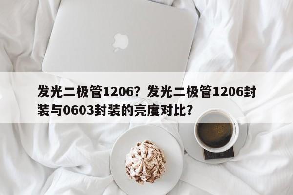 发光二极管1206？发光二极管1206封装与0603封装的亮度对比？-第1张图片-0201灯珠，0603灯珠，0805灯珠，1206灯珠，3528灯珠，led灯珠厂家广东台宏光电 服务热线 400-689-8189