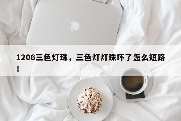 1206三色灯珠，三色灯灯珠坏了怎么短路！-第1张图片-0201灯珠，0603灯珠，0805灯珠，1206灯珠，3528灯珠，led灯珠厂家广东台宏光电 服务热线 400-689-8189