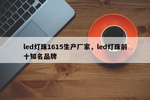 led灯珠1615生产厂家，led灯珠前十知名品牌-第1张图片-0201灯珠，0603灯珠，0805灯珠，1206灯珠，3528灯珠，led灯珠厂家广东台宏光电 服务热线 400-689-8189
