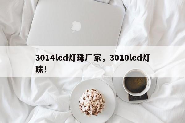 3014led灯珠厂家，3010led灯珠！-第1张图片-0201灯珠，0603灯珠，0805灯珠，1206灯珠，3528灯珠，led灯珠厂家广东台宏光电 服务热线 400-689-8189