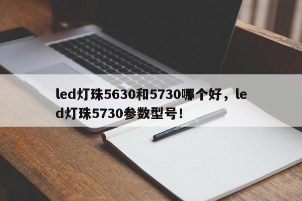 led灯珠5630和5730哪个好，led灯珠5730参数型号！-第1张图片-0201灯珠，0603灯珠，0805灯珠，1206灯珠，3528灯珠，led灯珠厂家广东台宏光电 服务热线 400-689-8189