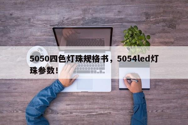 5050四色灯珠规格书，5054led灯珠参数！-第1张图片-0201灯珠，0603灯珠，0805灯珠，1206灯珠，3528灯珠，led灯珠厂家广东台宏光电 服务热线 400-689-8189