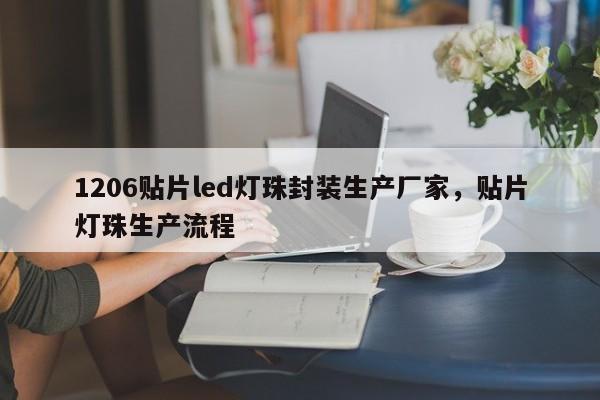 1206贴片led灯珠封装生产厂家，贴片灯珠生产流程-第1张图片-0201灯珠，0603灯珠，0805灯珠，1206灯珠，3528灯珠，led灯珠厂家广东台宏光电 服务热线 400-689-8189