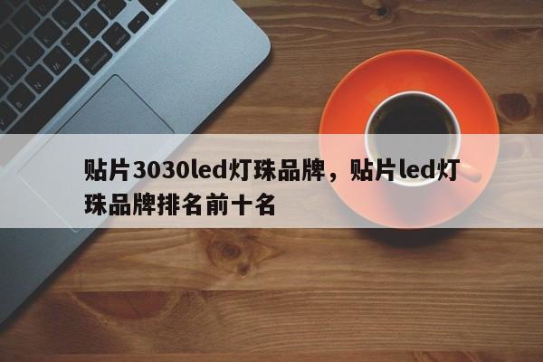 贴片3030led灯珠品牌，贴片led灯珠品牌排名前十名-第1张图片-0201灯珠，0603灯珠，0805灯珠，1206灯珠，3528灯珠，led灯珠厂家广东台宏光电 服务热线 400-689-8189