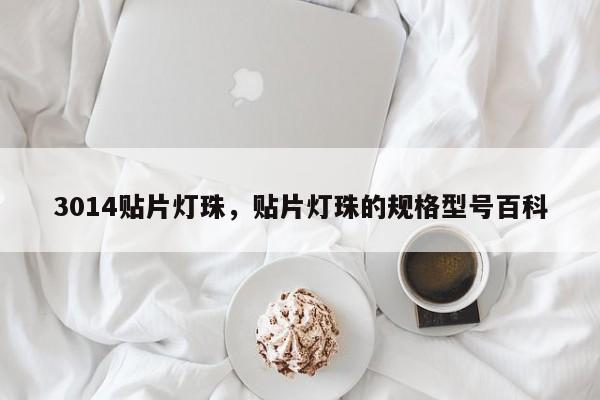 3014贴片灯珠，贴片灯珠的规格型号百科-第1张图片-0201灯珠，0603灯珠，0805灯珠，1206灯珠，3528灯珠，led灯珠厂家广东台宏光电 服务热线 400-689-8189