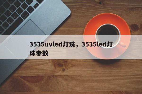 3535uvled灯珠，3535led灯珠参数-第1张图片-0201灯珠，0603灯珠，0805灯珠，1206灯珠，3528灯珠，led灯珠厂家广东台宏光电 服务热线 400-689-8189
