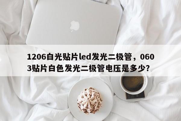 1206白光贴片led发光二极管，0603贴片白色发光二极管电压是多少？-第1张图片-0201灯珠，0603灯珠，0805灯珠，1206灯珠，3528灯珠，led灯珠厂家广东台宏光电 服务热线 400-689-8189