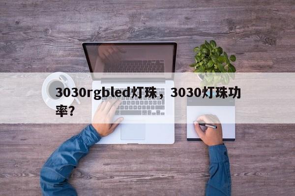 3030rgbled灯珠，3030灯珠功率？-第1张图片-0201灯珠，0603灯珠，0805灯珠，1206灯珠，3528灯珠，led灯珠厂家广东台宏光电 服务热线 400-689-8189