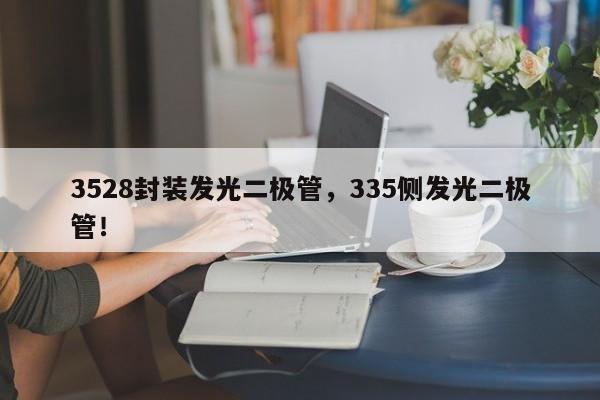 3528封装发光二极管，335侧发光二极管！-第1张图片-0201灯珠，0603灯珠，0805灯珠，1206灯珠，3528灯珠，led灯珠厂家广东台宏光电 服务热线 400-689-8189