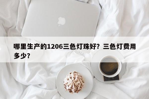 哪里生产的1206三色灯珠好？三色灯费用多少？-第1张图片-0201灯珠，0603灯珠，0805灯珠，1206灯珠，3528灯珠，led灯珠厂家广东台宏光电 服务热线 400-689-8189