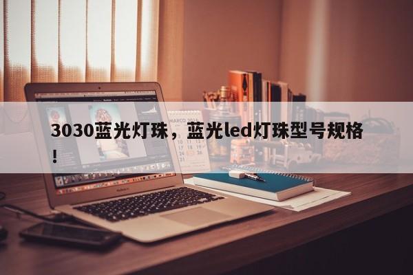 3030蓝光灯珠，蓝光led灯珠型号规格！-第1张图片-0201灯珠，0603灯珠，0805灯珠，1206灯珠，3528灯珠，led灯珠厂家广东台宏光电 服务热线 400-689-8189