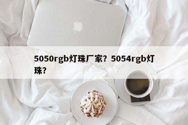 5050rgb灯珠厂家？5054rgb灯珠？-第1张图片-0201灯珠，0603灯珠，0805灯珠，1206灯珠，3528灯珠，led灯珠厂家广东台宏光电 服务热线 400-689-8189