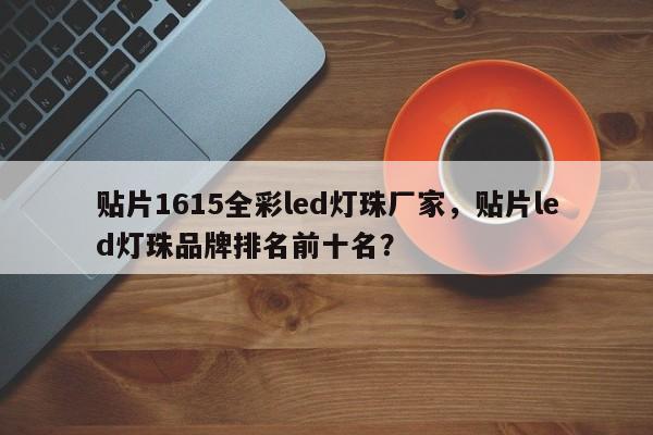 贴片1615全彩led灯珠厂家，贴片led灯珠品牌排名前十名？-第1张图片-0201灯珠，0603灯珠，0805灯珠，1206灯珠，3528灯珠，led灯珠厂家广东台宏光电 服务热线 400-689-8189
