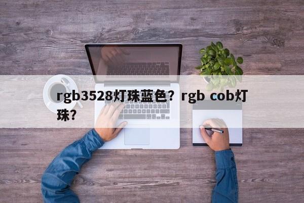 rgb3528灯珠蓝色？rgb cob灯珠？-第1张图片-0201灯珠，0603灯珠，0805灯珠，1206灯珠，3528灯珠，led灯珠厂家广东台宏光电 服务热线 400-689-8189