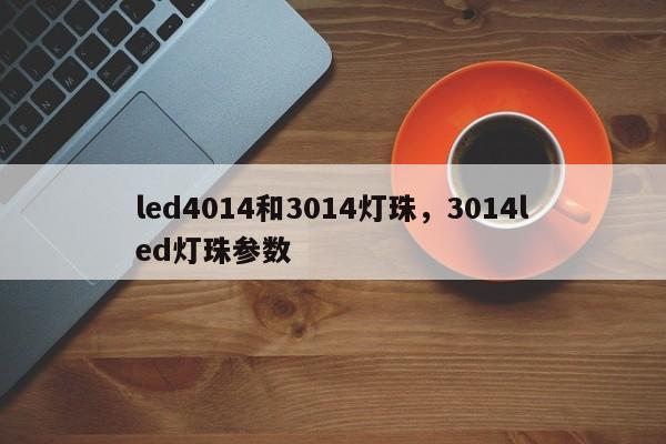 led4014和3014灯珠，3014led灯珠参数-第1张图片-0201灯珠，0603灯珠，0805灯珠，1206灯珠，3528灯珠，led灯珠厂家广东台宏光电 服务热线 400-689-8189