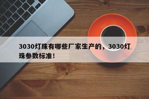 3030灯珠有哪些厂家生产的，3030灯珠参数标准！-第1张图片-0201灯珠，0603灯珠，0805灯珠，1206灯珠，3528灯珠，led灯珠厂家广东台宏光电 服务热线 400-689-8189