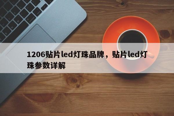 1206贴片led灯珠品牌，贴片led灯珠参数详解-第1张图片-0201灯珠，0603灯珠，0805灯珠，1206灯珠，3528灯珠，led灯珠厂家广东台宏光电 服务热线 400-689-8189