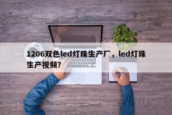 1206双色led灯珠生产厂，led灯珠生产视频？-第1张图片-0201灯珠，0603灯珠，0805灯珠，1206灯珠，3528灯珠，led灯珠厂家广东台宏光电 服务热线 400-689-8189