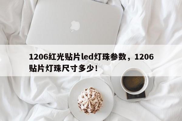 1206红光贴片led灯珠参数，1206贴片灯珠尺寸多少！-第1张图片-0201灯珠，0603灯珠，0805灯珠，1206灯珠，3528灯珠，led灯珠厂家广东台宏光电 服务热线 400-689-8189