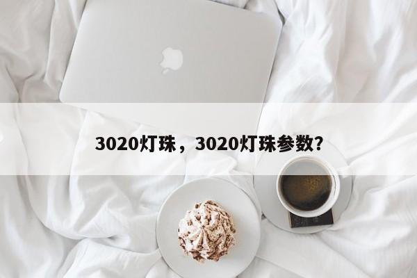 3020灯珠，3020灯珠参数？-第1张图片-0201灯珠，0603灯珠，0805灯珠，1206灯珠，3528灯珠，led灯珠厂家广东台宏光电 服务热线 400-689-8189