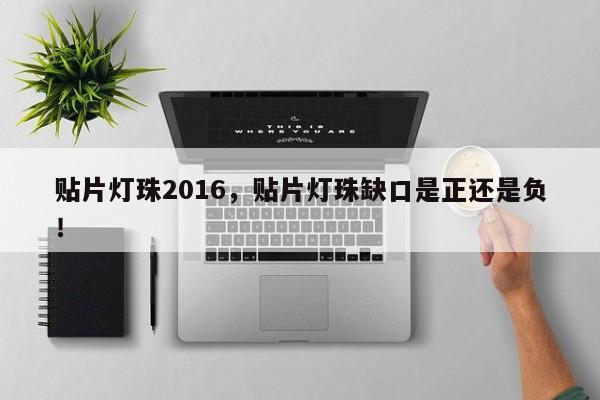 贴片灯珠2016，贴片灯珠缺口是正还是负！-第1张图片-0201灯珠，0603灯珠，0805灯珠，1206灯珠，3528灯珠，led灯珠厂家广东台宏光电 服务热线 400-689-8189