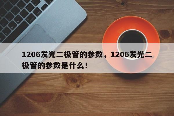 1206发光二极管的参数，1206发光二极管的参数是什么！-第1张图片-0201灯珠，0603灯珠，0805灯珠，1206灯珠，3528灯珠，led灯珠厂家广东台宏光电 服务热线 400-689-8189