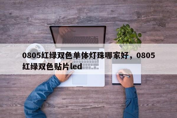 0805红绿双色单体灯珠哪家好，0805红绿双色贴片led-第1张图片-0201灯珠，0603灯珠，0805灯珠，1206灯珠，3528灯珠，led灯珠厂家广东台宏光电 服务热线 400-689-8189